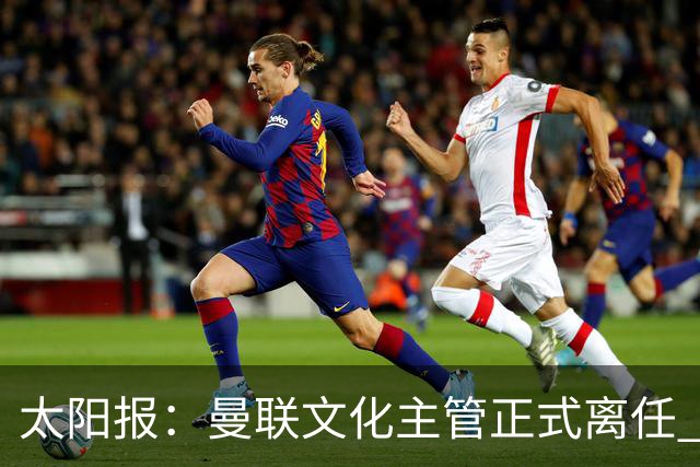 太阳报：曼联文化主管正式离任 新球场方案将允许球迷提供建议