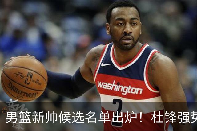 男篮新帅候选名单出炉！杜锋强势领跑，杨鸣大黑马，李春江可惜了