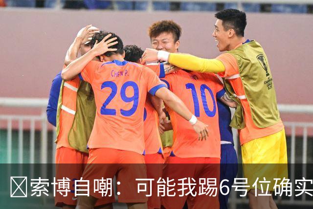 😂索博自嘲：可能我踢6号位确实不是最佳，毕竟对抗10次才赢1次